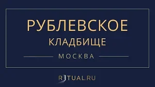 Ритуал Москва Рублевское кладбище – Похороны Ритуальные услуги Место Официальный сайт кладбища