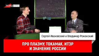 Владимир Рожанский про плазму, токамак, ИТЭР и значение России