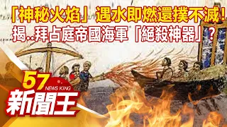 「神秘火焰」遇水即燃還撲不滅！ 揭..拜占庭帝國海軍「絕殺神器」？ 廖廷娟 黃世聰 謝寒冰 江中博《57新聞王》精選篇 20210626