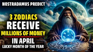 These 3 Lucky Zodiac Signs Will Become Millionaires In April 2024 | April Nostradamus Prediction