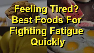 Feeling Tired? Here Are The Best Foods For Fighting Fatigue Quickly