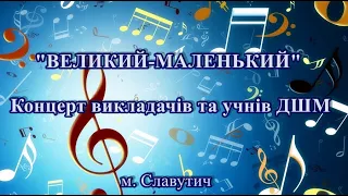 "ВЕЛИКИЙ-МАЛЕНЬКИЙ" концерт викладачів та учнів ДШМ м. Славутич 14.04.2024 р.