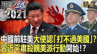 【中美情仇】中國前駐美大使認「打不過美國」？ 習近平肅殺親美派行動開始！？【關鍵時刻】-劉寶傑 吳子嘉 黃世聰 李正皓