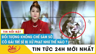 Mới nhất Xử phạt nam thanh niên khống chế sàm sỡ cô gái trẻ ở Hà Nội, đối tượng khai gì? | TV24h
