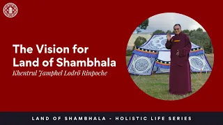 Khentrul Rinpoche's Vision for Land of Shambhala - Holistic Life Series