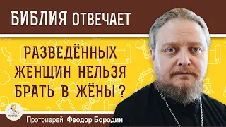 Разведённых женщин нельзя брать в жёны ?  Протоиерей Феодор Бородин