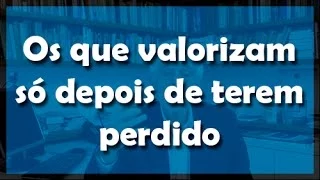 Os que valorizam só depois de terem perdido - Flávio Gikovate