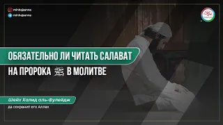 Обязательно ли читать салават на Пророка ﷺ в молитве? Какие есть варианты? |Шейх Халид аль-Мушейкъих