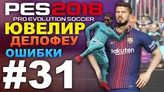 ✪ PES 2018 ✪ Карьера за Barcelona #31 (ЮВЕЛИР ДЕЛОФЕУ)ОШИБКИ ✔︎