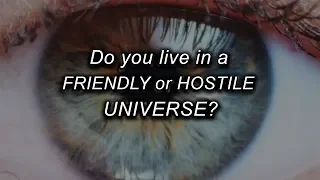 Do you live in a FRIENDLY or HOSTILE UNIVERSE?