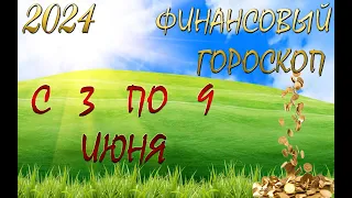 Финансовый гороскоп  с    3    по     9     ИЮНЯ,  2024 года. Для всех знаков Зодиака.