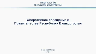 Оперативное совещание в Правительстве Республики Башкортостан: прямая трансляция 3 июня 2019 года