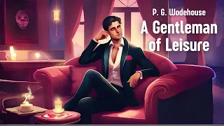 A Gentleman of Leisure by P G Wodehouse | Classic Comedic Literature | Free Full-Length Audiobook