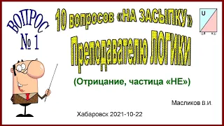 08-01. Вопрос № 1 «НА ЗАСЫПКУ» ПРЕПОДАВАТЕЛЮ ЛОГИКИ (Отрицание, частица «НЕ»)