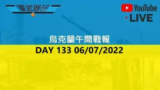 DAY 133 烏克蘭午間戰報 06/07/2022