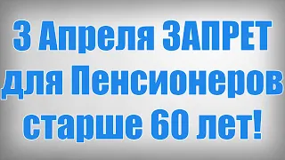 3 Апреля ЗАПРЕТ для Пенсионеров старше 60 лет!