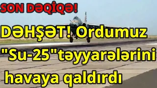 DƏHŞƏT! Ordumuz "Su-25"təyyarələrini havaya qaldırdı