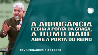 A arrogância fecha a porta da graça, a humildade abre a porta do reino | Rev. Hernandes Dias Lopes