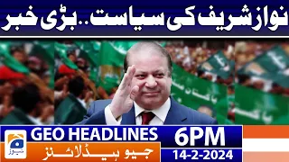 Geo News Headlines 6 PM - Nawaz Sharif's Politics!! | 14 February 2024