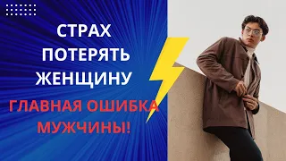 СТРАХ ПОТЕРИ ЖЕНЩИНЫ - ГЛАВНАЯ ОШИБКА МУЖЧИНЫ!