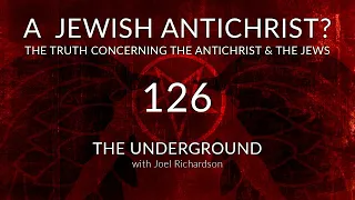 A JEWISH ANTICHRIST? The Truth Concerning The Antichrist Identity & The Jews. The Underground 126