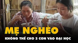 Nỗi niềm 'đứa nào học, đứa nào nghỉ' của người mẹ nghèo có hai con đậu đại học