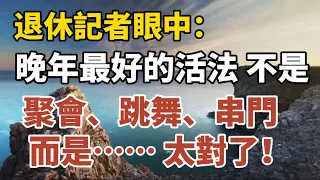 退休记者眼中，晚年最好的活法，不是聚会、跳舞、串门，而是...... 。百歲老人大調查，长寿的共性是它【中老年心語】#養老 #幸福#人生 #晚年幸福 #深夜#讀書 #養生 #佛 #為人處世#哲理