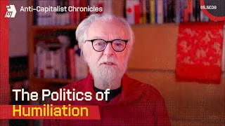 Anti-Capitalist Chronicles: The Politics of Humiliation