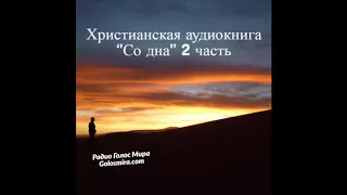 Христианская аудиокнига ''Со дна'' - 2 часть [Читает Светлана Гончарова] [Радио Голос Мира]