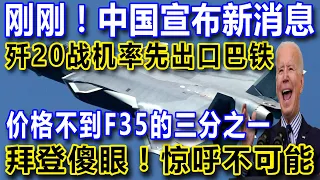 刚刚！中国宣布新消息，歼20战机率先出口巴铁，价格不到F35的三分之一，拜登傻眼！惊呼不可能