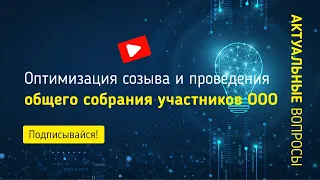 Оптимизация созыва и проведения общего собрания участников общества с ограниченной ответственностью