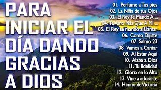 MÚSICA CRISTIANA PARA INICIAR EL DÍA DANDO GRACIAS A DIOS - HERMOSAS ALABANZAS PARA BENDECIR EL DIA