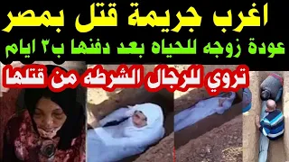 #عودة زوجه للحياه بعد قت-لها ودفنها#بثلاث ايام#اغرب جريمة ق-تل بمصر تروي للرجال الشرطه من قت-لها