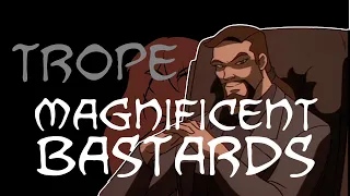 Trope Talk: Magnificent Bastards