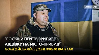 Росіяни перетворили Авдіївку на місто-привид – поліцейський із Донеччини Іван Гак