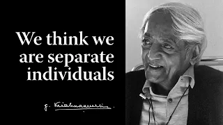 We think we are separate individuals | Krishnamurti