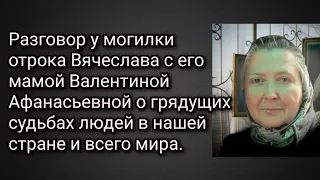 Разговор у могилки отрока Вячеслава с его мамой Валентиной Афанасьевной о грядущих судьбах страны.