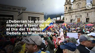 ¿Deberían los sindicatos marchar a favor de Petro el Día del Trabajo? Debate en Mañanas Blu