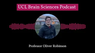 Understanding the Anxious Brain with Professor Oliver Robinson | UCL Brain Sciences Podcast