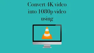 how to convert 4k video into 1080 video using VLC media player