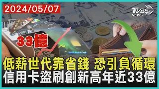 低薪世代靠省錢 恐引負循環 信用卡盜刷創新高年近33億| 十點不一樣 20240507