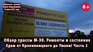 #1.2 Обзор трассы М-30 (М-12) от Кропивницкого до Умани. Состояние и ремонты! 14.06.2021