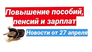 Повышение пособий, пенсий и зарплат . Новости 27 апреля