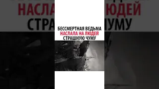 БЕССМЕРТНАЯ ВЕДЬМА НАСЛАЛА НА ЛЮДЕЙ СТРАШНУЮ ЧУМУ