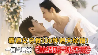 一口氣看完《從結婚開始戀愛》！霸道女總裁狂撩在逃嬌夫，上演100種追夫秘籍！處處吻太羞恥！#周雨彤#龔俊#金澤#吳曼思#李思奇#