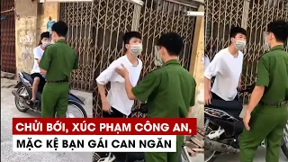 Thanh niên chửi bới, xúc phạm công an, mặc kệ bạn gái can ngăn