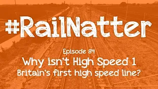 #RailNatter | Episode 84: Why isn't High Speed 1 Britain's first high speed line?