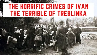 The HORRIFIC Crimes Of Ivan The Terrible Of Treblinka