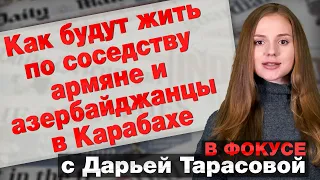 Как будут жить по соседству армяне и азербайджанцы в Карабахе. В фокусе с Дарьей Тарасовой