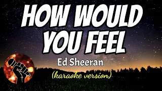 HOW WOULD YOU FEEL - ED SHEERAN (karaoke version)